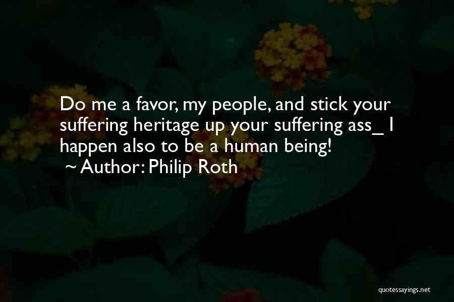 Philip Roth Quotes: Do Me A Favor, My People, And Stick Your Suffering Heritage Up Your Suffering Ass_ I Happen Also To Be