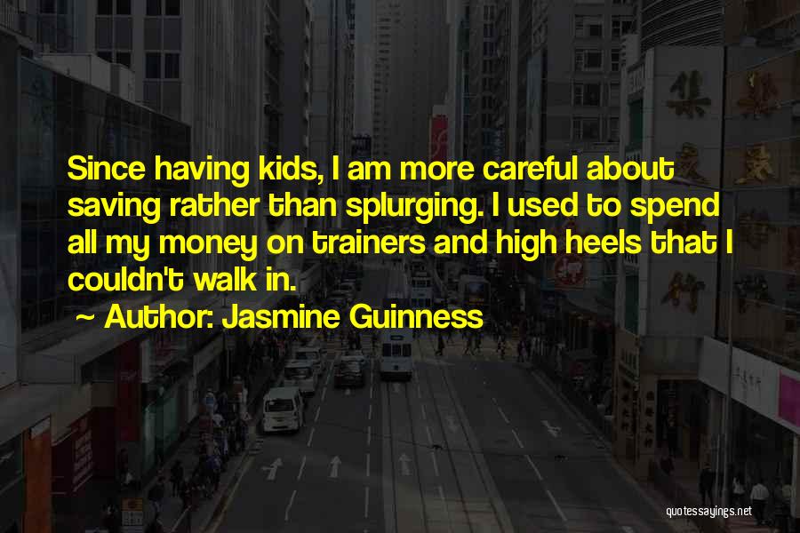 Jasmine Guinness Quotes: Since Having Kids, I Am More Careful About Saving Rather Than Splurging. I Used To Spend All My Money On