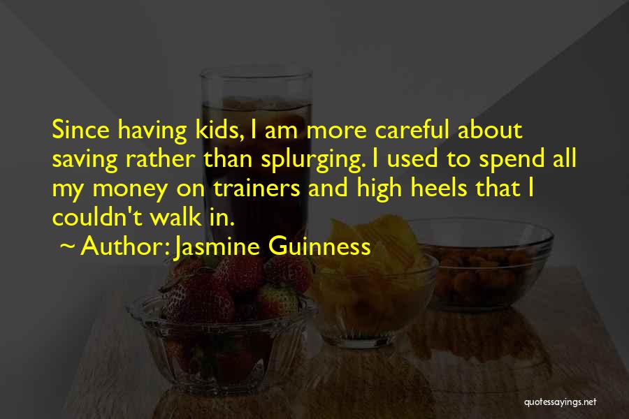 Jasmine Guinness Quotes: Since Having Kids, I Am More Careful About Saving Rather Than Splurging. I Used To Spend All My Money On