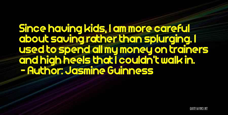 Jasmine Guinness Quotes: Since Having Kids, I Am More Careful About Saving Rather Than Splurging. I Used To Spend All My Money On
