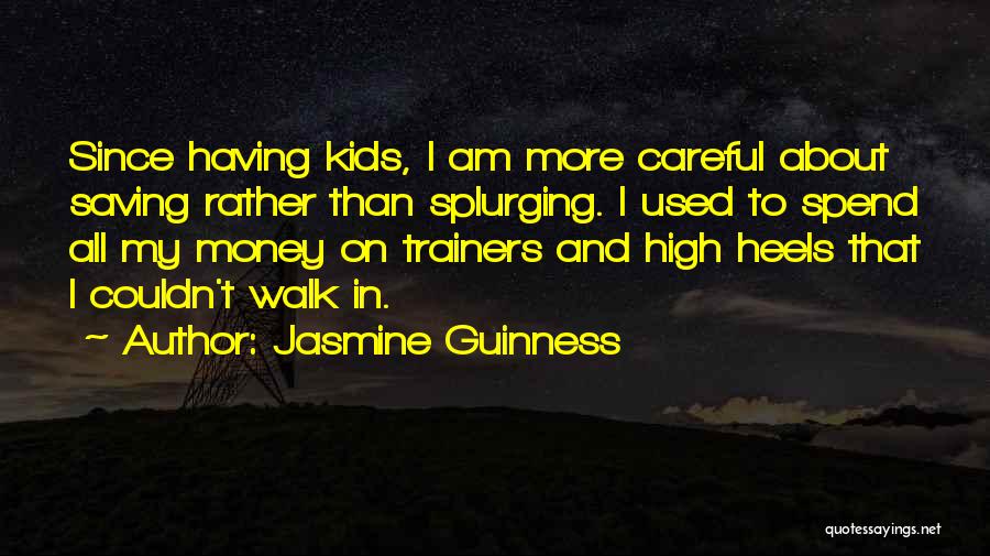 Jasmine Guinness Quotes: Since Having Kids, I Am More Careful About Saving Rather Than Splurging. I Used To Spend All My Money On
