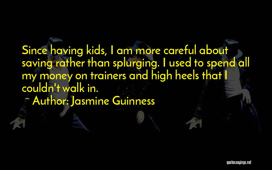 Jasmine Guinness Quotes: Since Having Kids, I Am More Careful About Saving Rather Than Splurging. I Used To Spend All My Money On