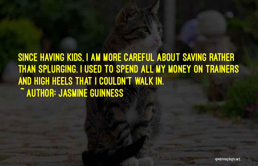 Jasmine Guinness Quotes: Since Having Kids, I Am More Careful About Saving Rather Than Splurging. I Used To Spend All My Money On