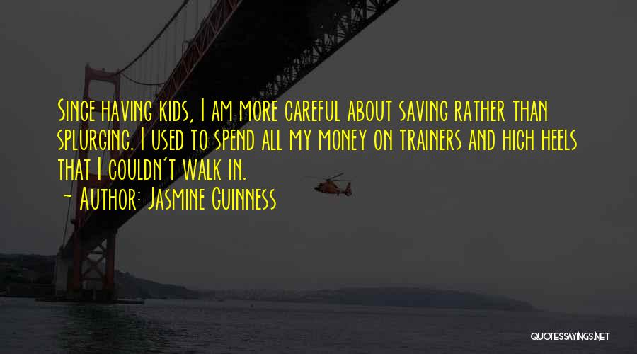 Jasmine Guinness Quotes: Since Having Kids, I Am More Careful About Saving Rather Than Splurging. I Used To Spend All My Money On