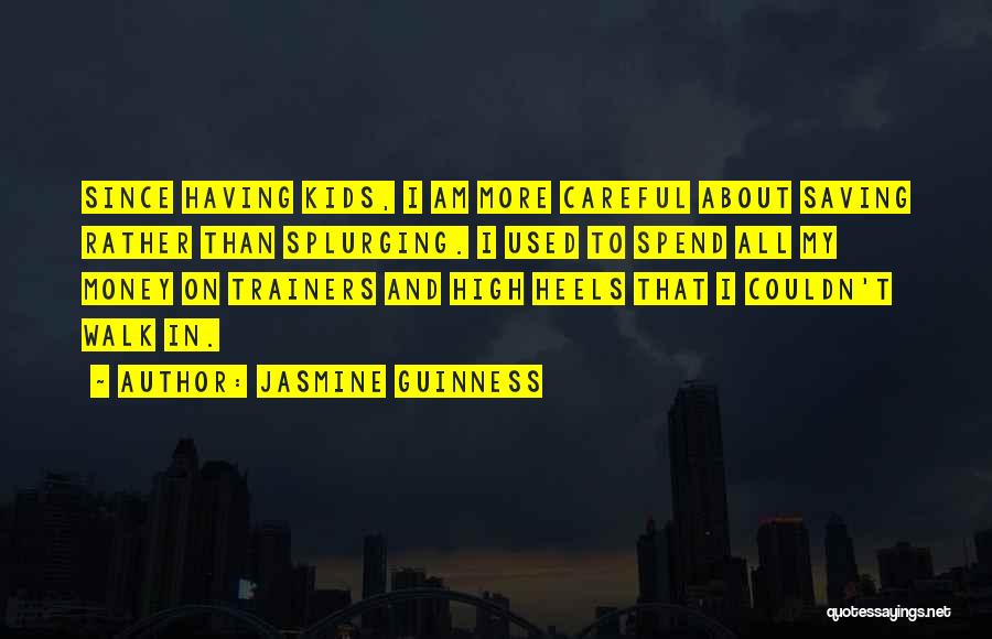 Jasmine Guinness Quotes: Since Having Kids, I Am More Careful About Saving Rather Than Splurging. I Used To Spend All My Money On
