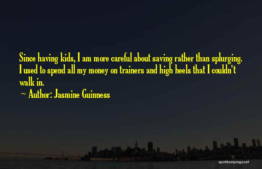 Jasmine Guinness Quotes: Since Having Kids, I Am More Careful About Saving Rather Than Splurging. I Used To Spend All My Money On