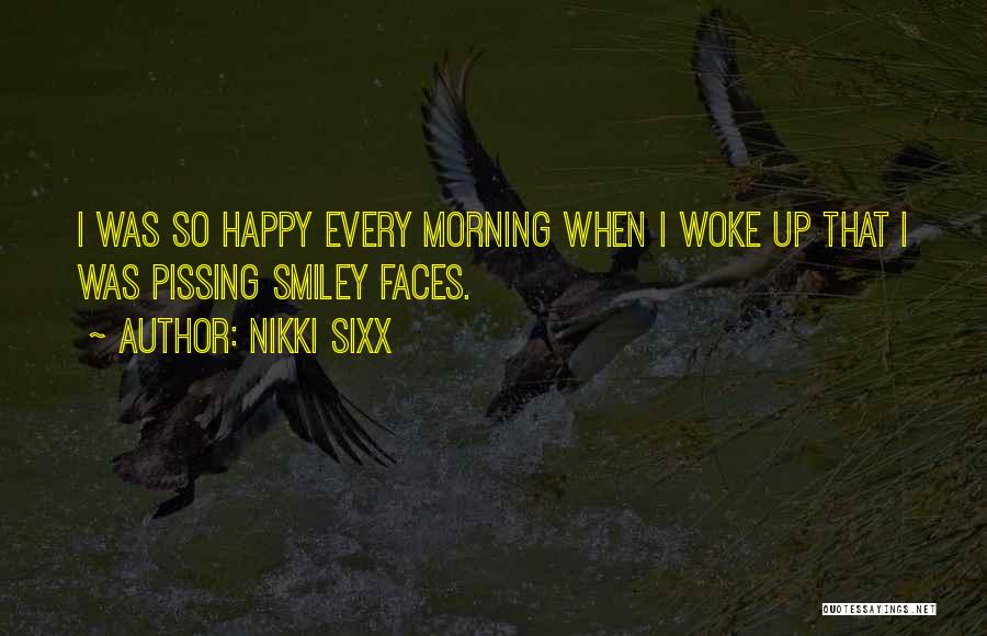 Nikki Sixx Quotes: I Was So Happy Every Morning When I Woke Up That I Was Pissing Smiley Faces.