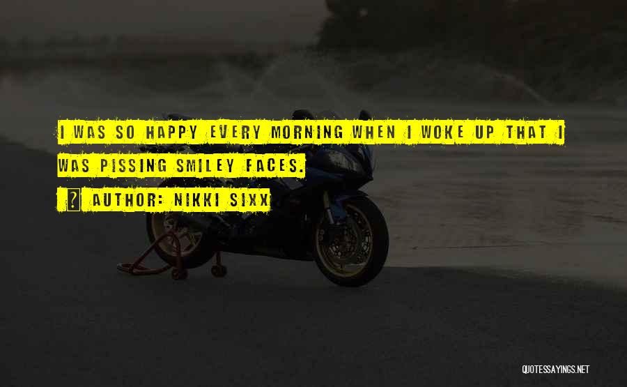 Nikki Sixx Quotes: I Was So Happy Every Morning When I Woke Up That I Was Pissing Smiley Faces.