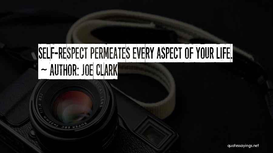 Joe Clark Quotes: Self-respect Permeates Every Aspect Of Your Life.