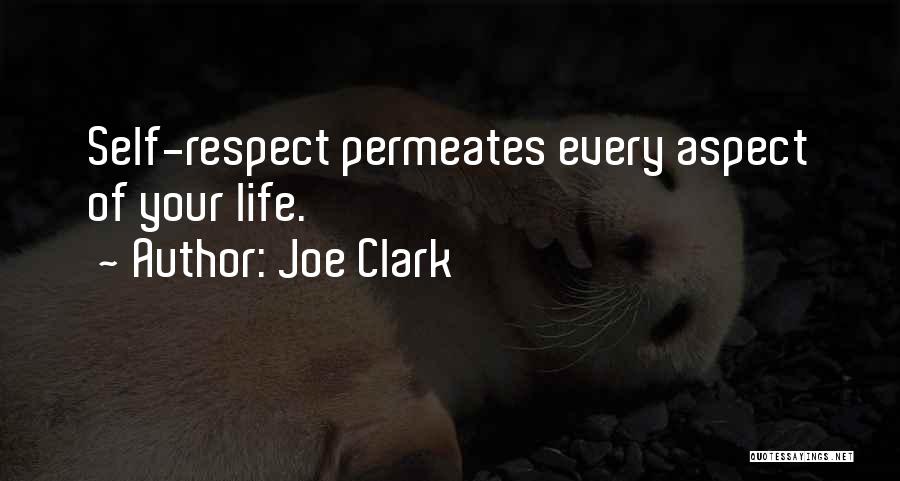 Joe Clark Quotes: Self-respect Permeates Every Aspect Of Your Life.