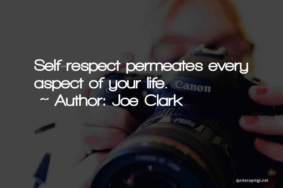 Joe Clark Quotes: Self-respect Permeates Every Aspect Of Your Life.
