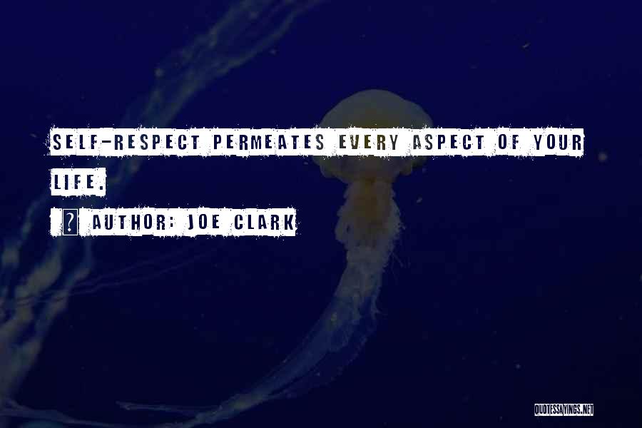 Joe Clark Quotes: Self-respect Permeates Every Aspect Of Your Life.