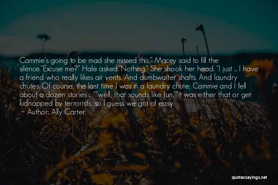 Ally Carter Quotes: Cammie's Going To Be Mad She Missed This, Macey Said To Fill The Silence.excuse Me? Hale Asked.nothing. She Shook Her