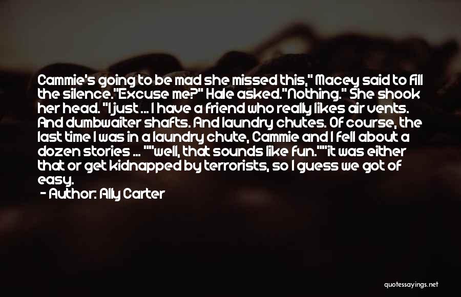 Ally Carter Quotes: Cammie's Going To Be Mad She Missed This, Macey Said To Fill The Silence.excuse Me? Hale Asked.nothing. She Shook Her