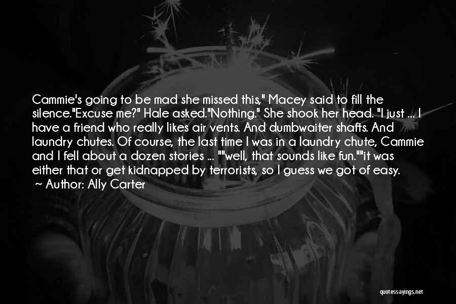 Ally Carter Quotes: Cammie's Going To Be Mad She Missed This, Macey Said To Fill The Silence.excuse Me? Hale Asked.nothing. She Shook Her