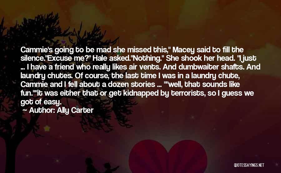Ally Carter Quotes: Cammie's Going To Be Mad She Missed This, Macey Said To Fill The Silence.excuse Me? Hale Asked.nothing. She Shook Her