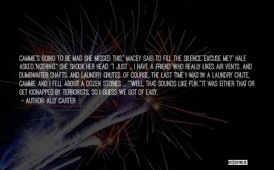 Ally Carter Quotes: Cammie's Going To Be Mad She Missed This, Macey Said To Fill The Silence.excuse Me? Hale Asked.nothing. She Shook Her