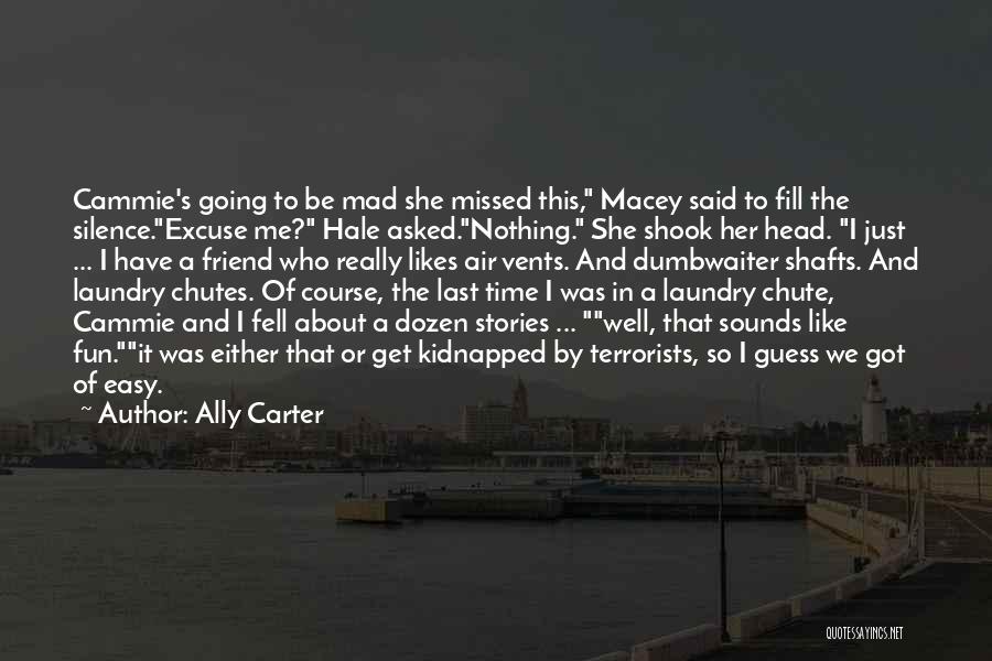 Ally Carter Quotes: Cammie's Going To Be Mad She Missed This, Macey Said To Fill The Silence.excuse Me? Hale Asked.nothing. She Shook Her