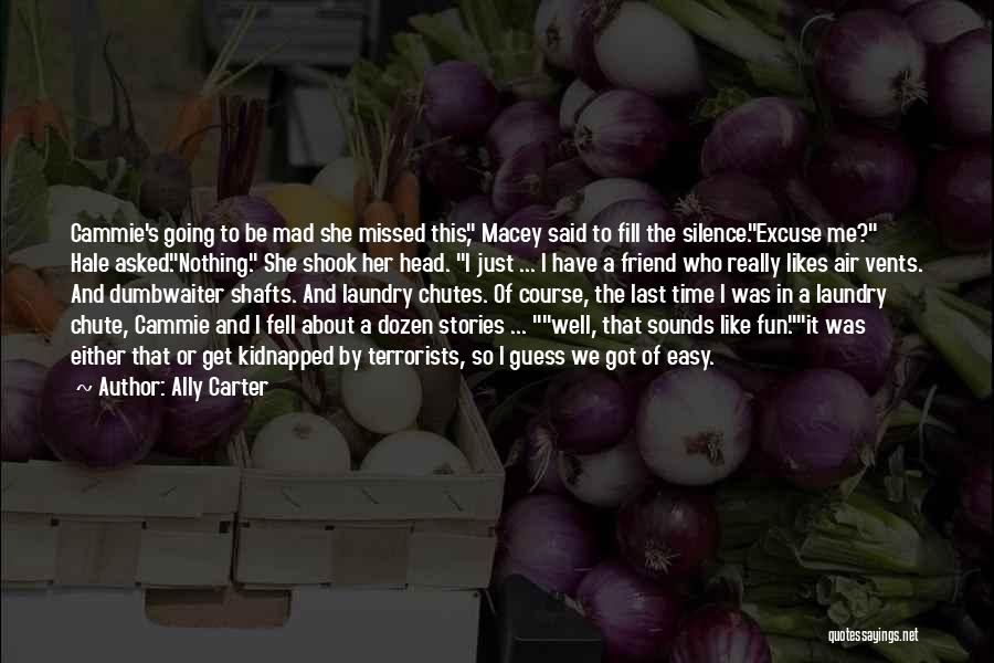 Ally Carter Quotes: Cammie's Going To Be Mad She Missed This, Macey Said To Fill The Silence.excuse Me? Hale Asked.nothing. She Shook Her