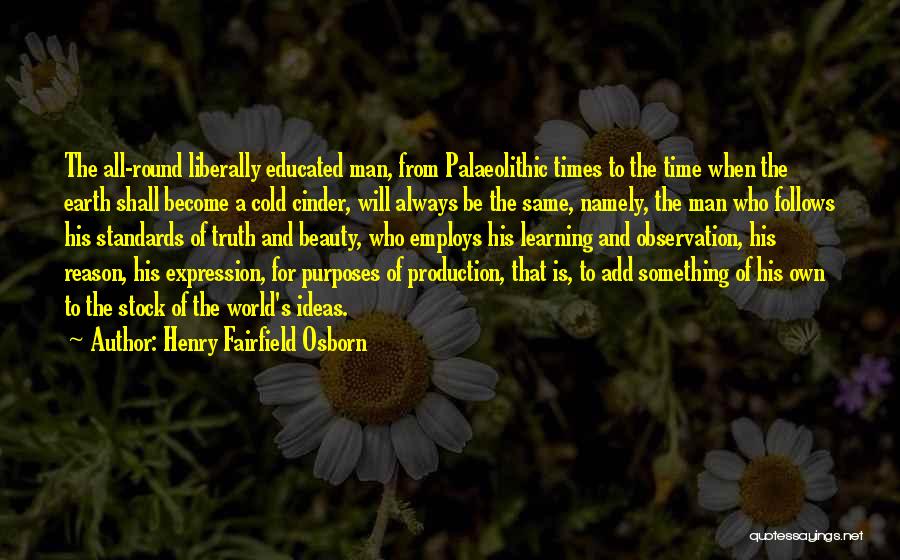 Henry Fairfield Osborn Quotes: The All-round Liberally Educated Man, From Palaeolithic Times To The Time When The Earth Shall Become A Cold Cinder, Will