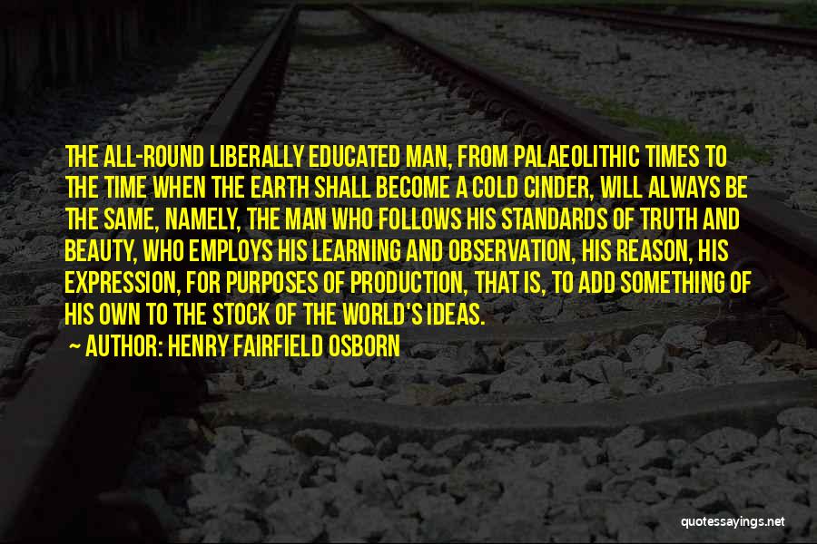 Henry Fairfield Osborn Quotes: The All-round Liberally Educated Man, From Palaeolithic Times To The Time When The Earth Shall Become A Cold Cinder, Will