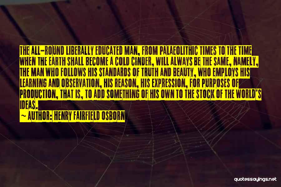 Henry Fairfield Osborn Quotes: The All-round Liberally Educated Man, From Palaeolithic Times To The Time When The Earth Shall Become A Cold Cinder, Will