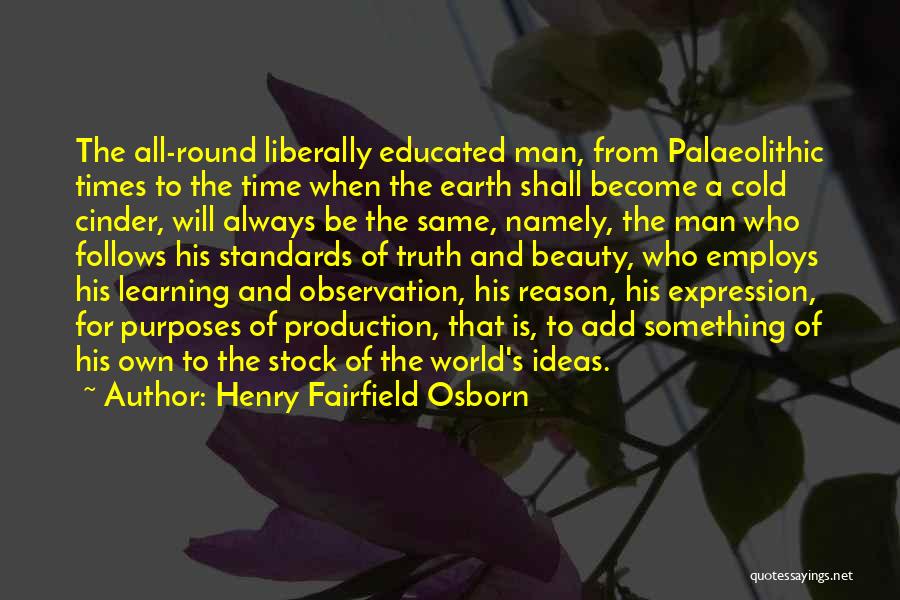 Henry Fairfield Osborn Quotes: The All-round Liberally Educated Man, From Palaeolithic Times To The Time When The Earth Shall Become A Cold Cinder, Will