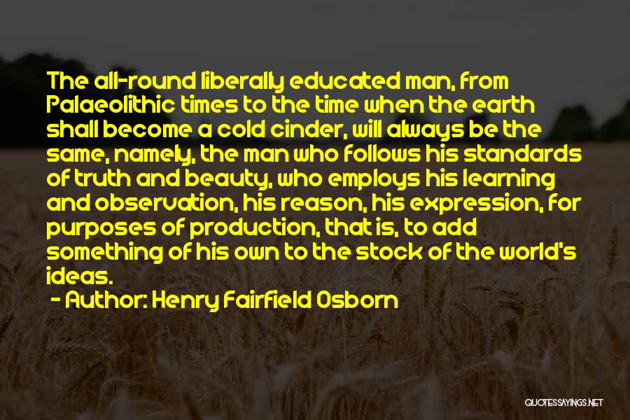Henry Fairfield Osborn Quotes: The All-round Liberally Educated Man, From Palaeolithic Times To The Time When The Earth Shall Become A Cold Cinder, Will