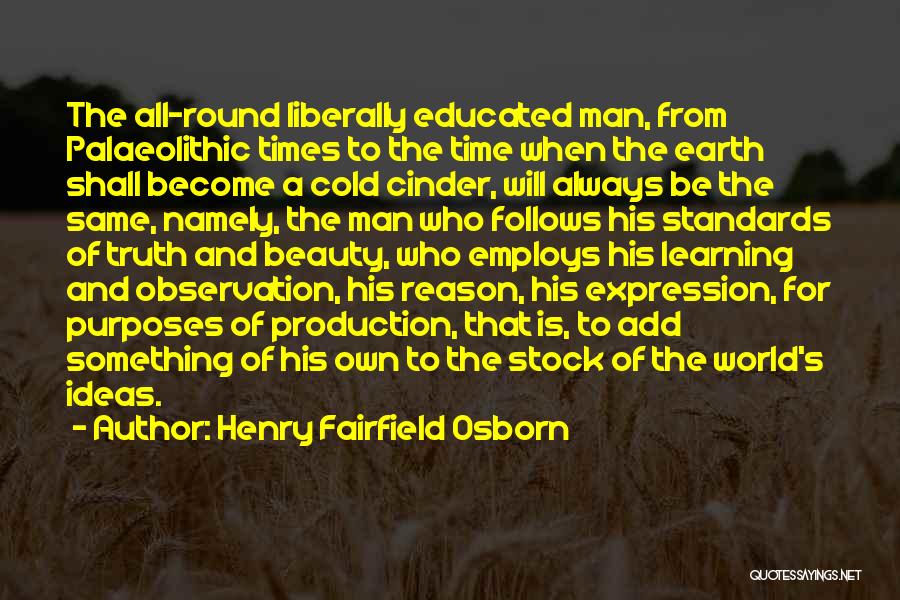 Henry Fairfield Osborn Quotes: The All-round Liberally Educated Man, From Palaeolithic Times To The Time When The Earth Shall Become A Cold Cinder, Will