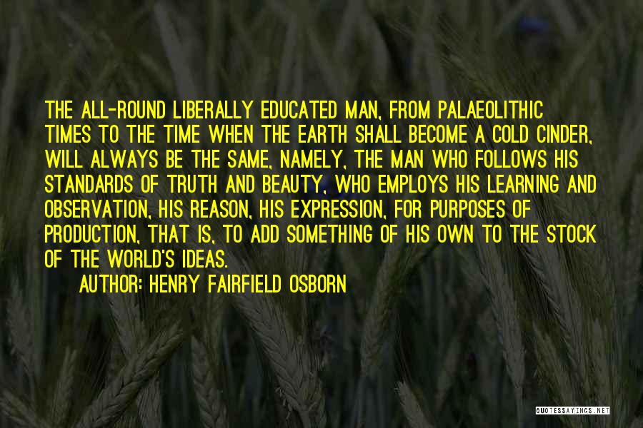 Henry Fairfield Osborn Quotes: The All-round Liberally Educated Man, From Palaeolithic Times To The Time When The Earth Shall Become A Cold Cinder, Will