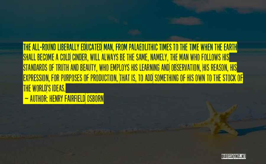 Henry Fairfield Osborn Quotes: The All-round Liberally Educated Man, From Palaeolithic Times To The Time When The Earth Shall Become A Cold Cinder, Will