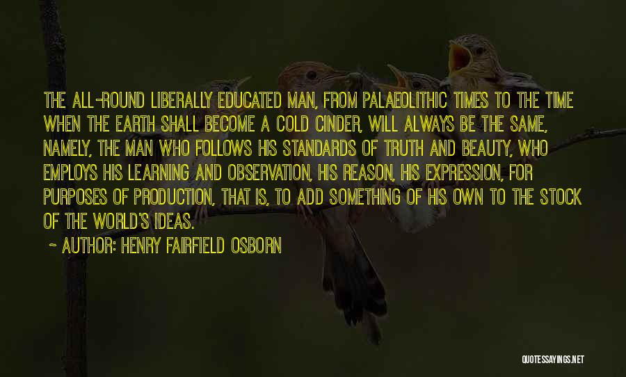 Henry Fairfield Osborn Quotes: The All-round Liberally Educated Man, From Palaeolithic Times To The Time When The Earth Shall Become A Cold Cinder, Will