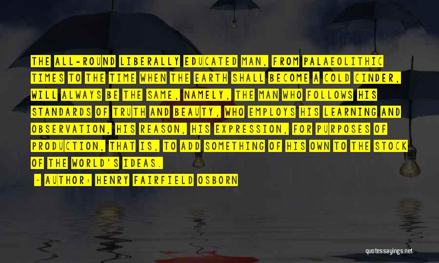 Henry Fairfield Osborn Quotes: The All-round Liberally Educated Man, From Palaeolithic Times To The Time When The Earth Shall Become A Cold Cinder, Will