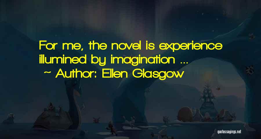 Ellen Glasgow Quotes: For Me, The Novel Is Experience Illumined By Imagination ...