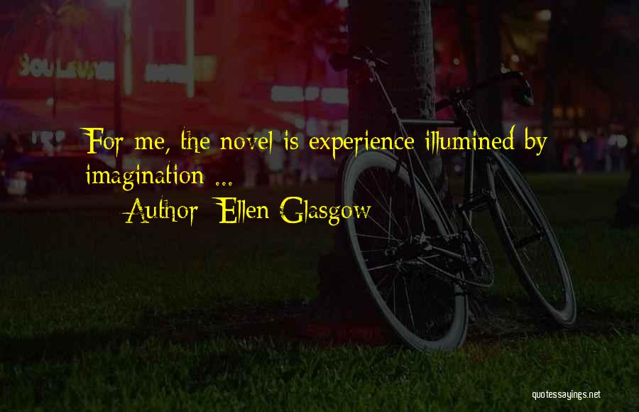 Ellen Glasgow Quotes: For Me, The Novel Is Experience Illumined By Imagination ...