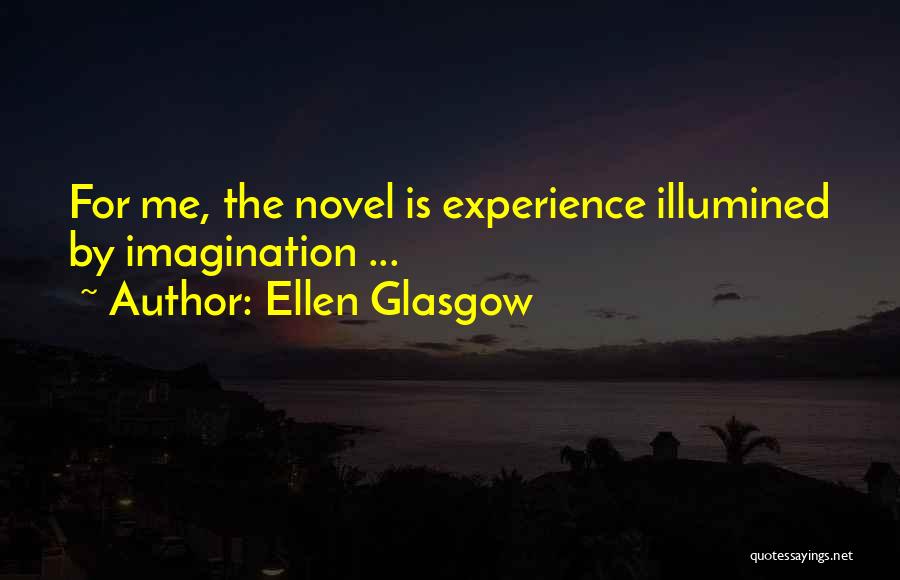 Ellen Glasgow Quotes: For Me, The Novel Is Experience Illumined By Imagination ...