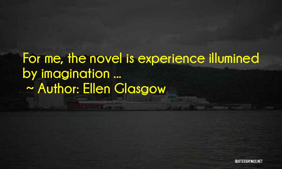 Ellen Glasgow Quotes: For Me, The Novel Is Experience Illumined By Imagination ...