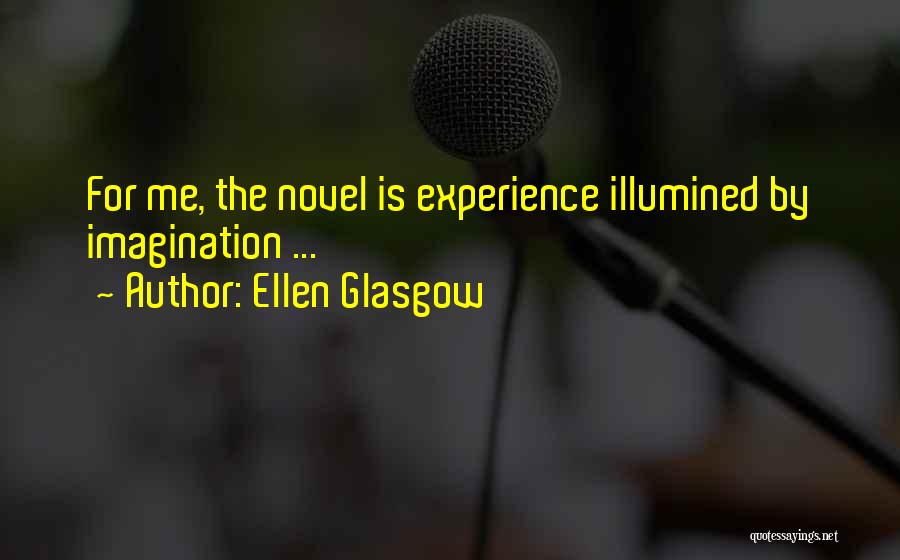 Ellen Glasgow Quotes: For Me, The Novel Is Experience Illumined By Imagination ...
