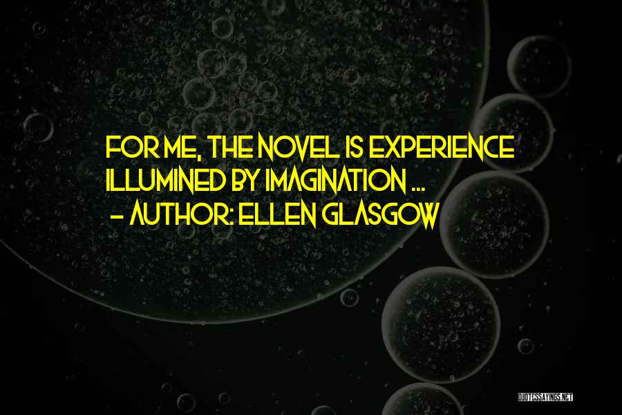 Ellen Glasgow Quotes: For Me, The Novel Is Experience Illumined By Imagination ...