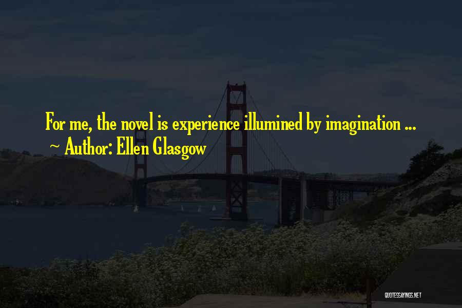 Ellen Glasgow Quotes: For Me, The Novel Is Experience Illumined By Imagination ...
