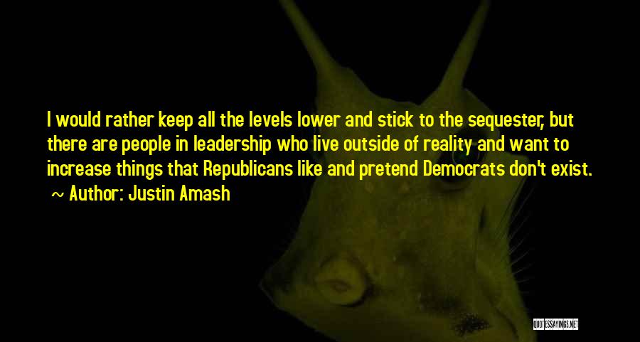 Justin Amash Quotes: I Would Rather Keep All The Levels Lower And Stick To The Sequester, But There Are People In Leadership Who