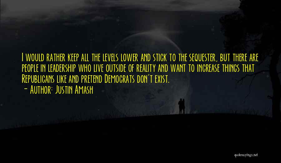 Justin Amash Quotes: I Would Rather Keep All The Levels Lower And Stick To The Sequester, But There Are People In Leadership Who