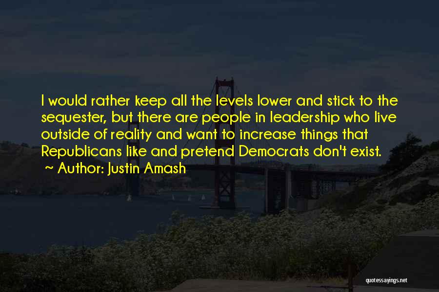 Justin Amash Quotes: I Would Rather Keep All The Levels Lower And Stick To The Sequester, But There Are People In Leadership Who