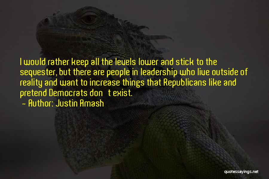 Justin Amash Quotes: I Would Rather Keep All The Levels Lower And Stick To The Sequester, But There Are People In Leadership Who