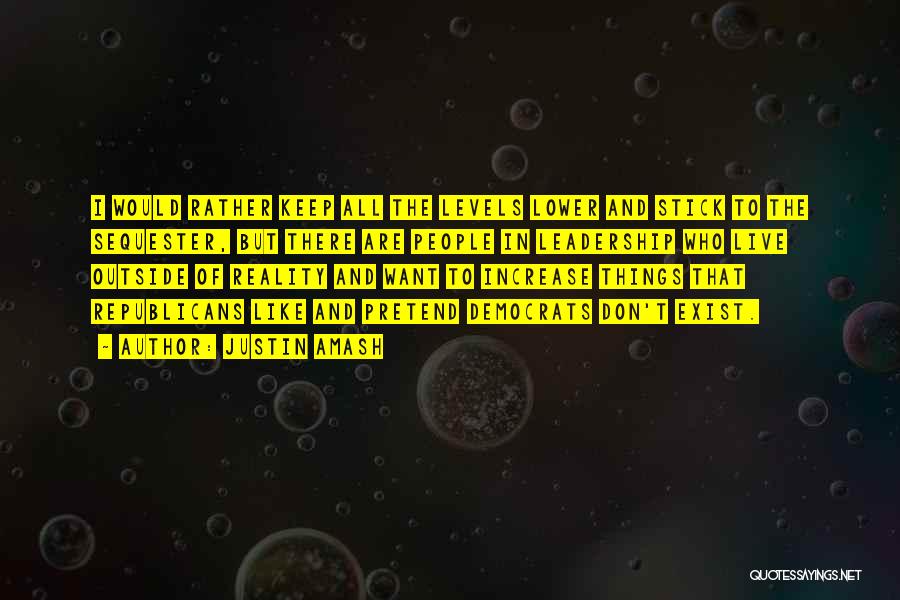 Justin Amash Quotes: I Would Rather Keep All The Levels Lower And Stick To The Sequester, But There Are People In Leadership Who