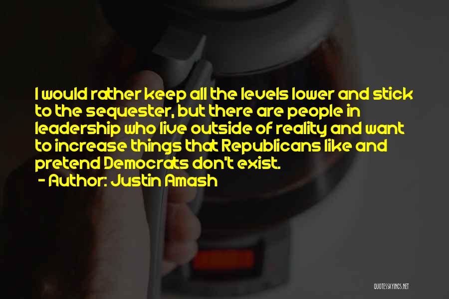 Justin Amash Quotes: I Would Rather Keep All The Levels Lower And Stick To The Sequester, But There Are People In Leadership Who