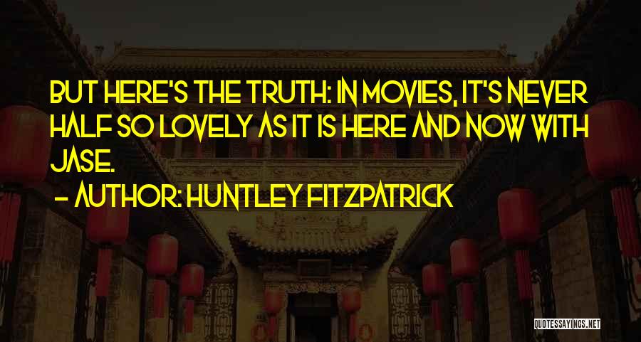 Huntley Fitzpatrick Quotes: But Here's The Truth: In Movies, It's Never Half So Lovely As It Is Here And Now With Jase.