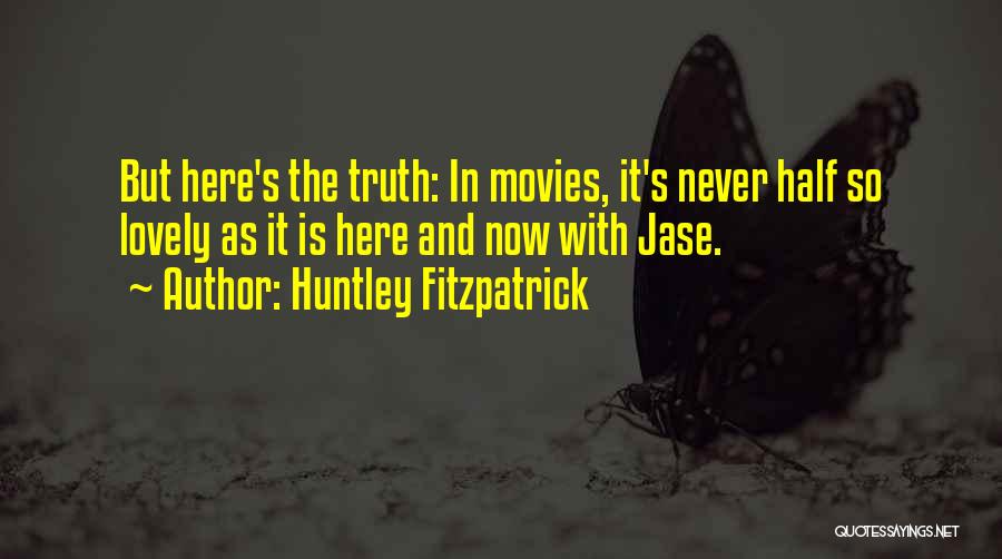 Huntley Fitzpatrick Quotes: But Here's The Truth: In Movies, It's Never Half So Lovely As It Is Here And Now With Jase.