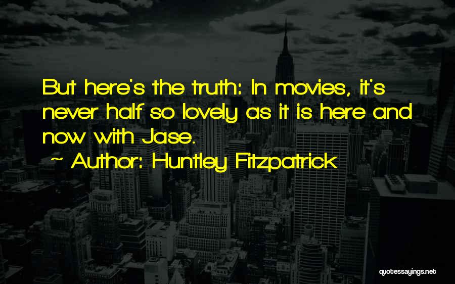 Huntley Fitzpatrick Quotes: But Here's The Truth: In Movies, It's Never Half So Lovely As It Is Here And Now With Jase.