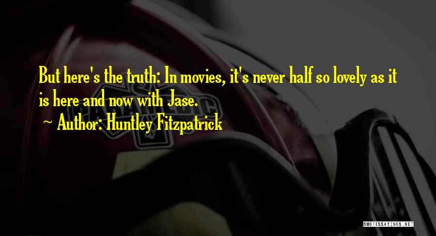 Huntley Fitzpatrick Quotes: But Here's The Truth: In Movies, It's Never Half So Lovely As It Is Here And Now With Jase.